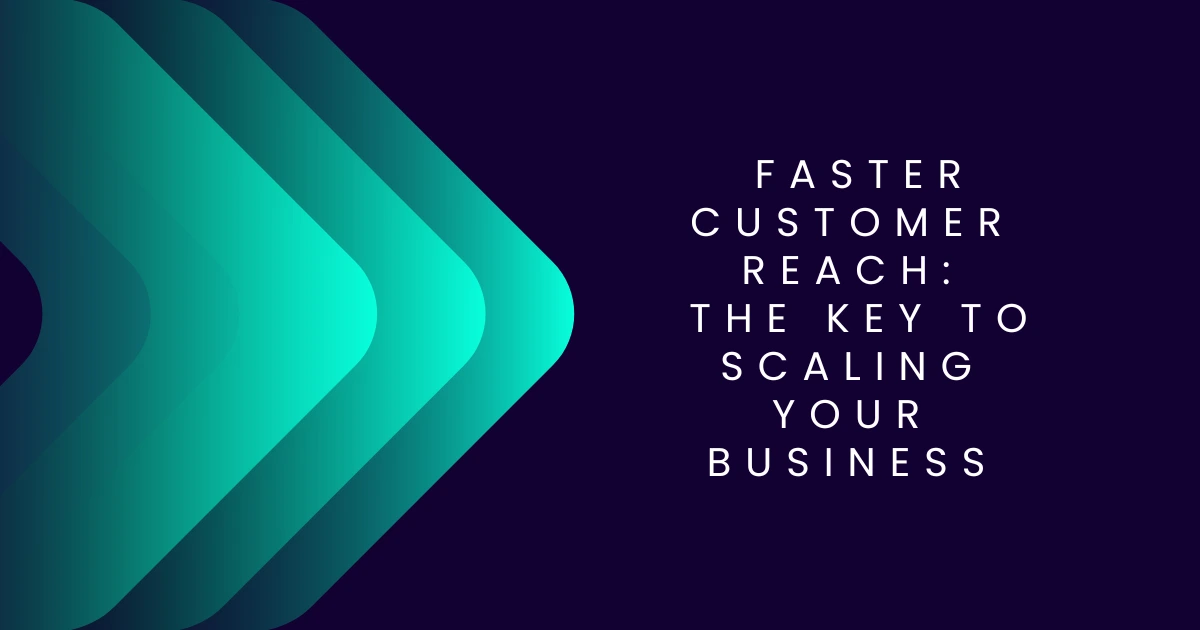 Faster Customer Reach : The Key to Scaling Your Business