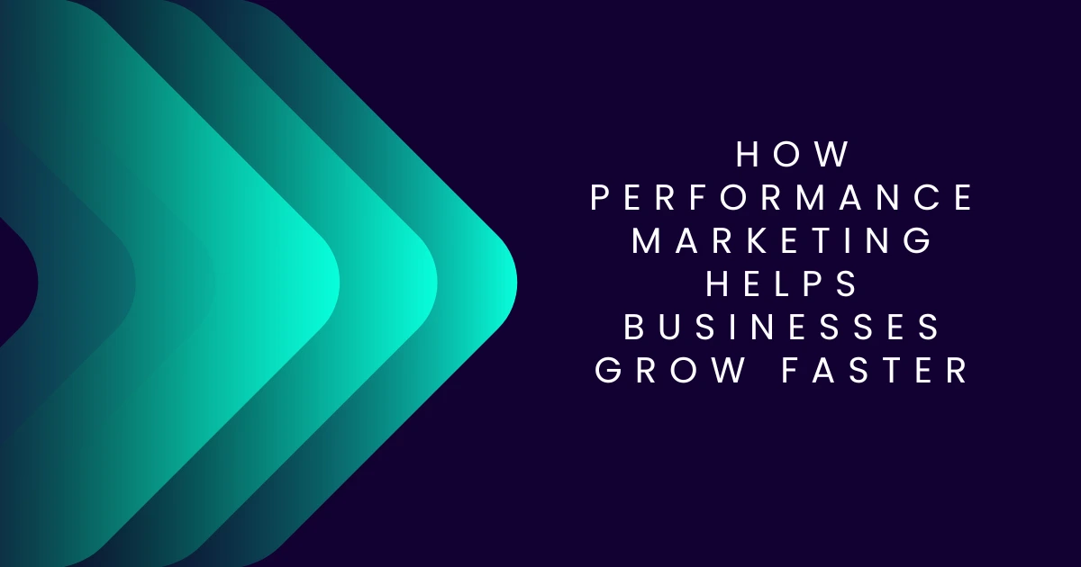 How Performance Marketing Helps Businesses Grow Faster How Performance Marketing Helps Businesses Grow Faster